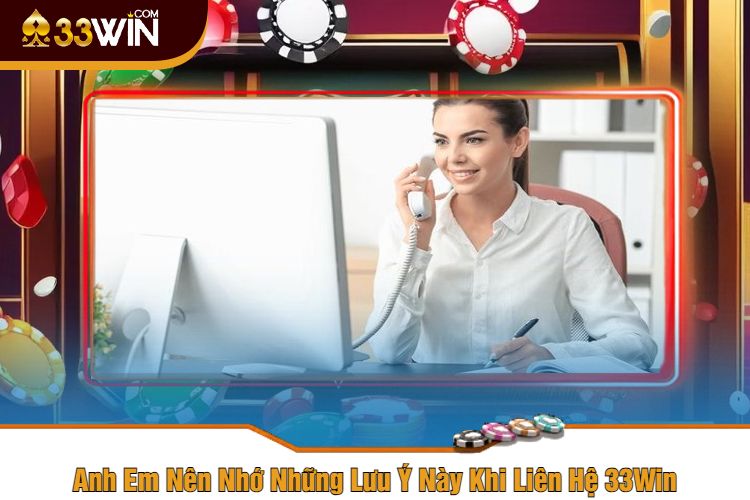 Anh Em Nên Nhớ Những Lưu Ý Này Khi Liên Hệ 33Win