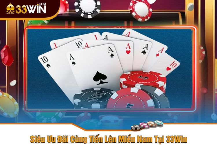 Siêu Ưu Đãi Cùng Tiến Lên Miền Nam Tại 33Win