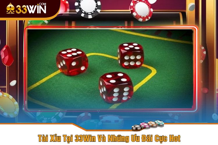 Tài Xỉu Tại 33Win Và Những Ưu Đãi Cực Hot